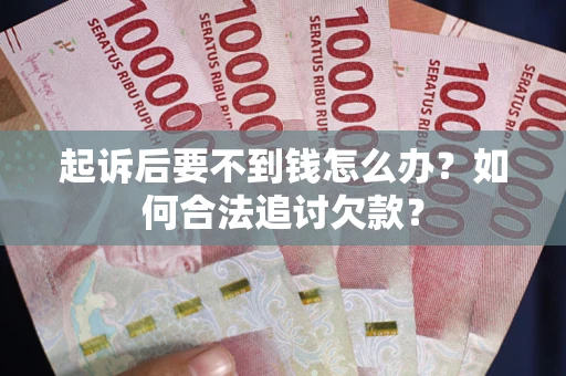 北京起诉后要不到钱怎么办？如何合法追讨欠款？