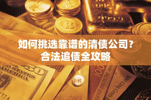 北京如何挑选靠谱的清债公司？合法追债全攻略