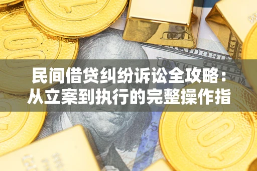 北京民间借贷纠纷诉讼全攻略：从立案到执行的完整操作指南