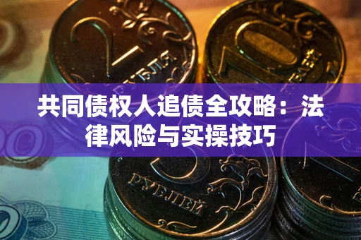 北京共同债权人追债全攻略：法律风险与实操技巧
