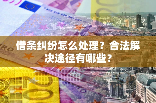 北京借条纠纷怎么处理？合法解决途径有哪些？