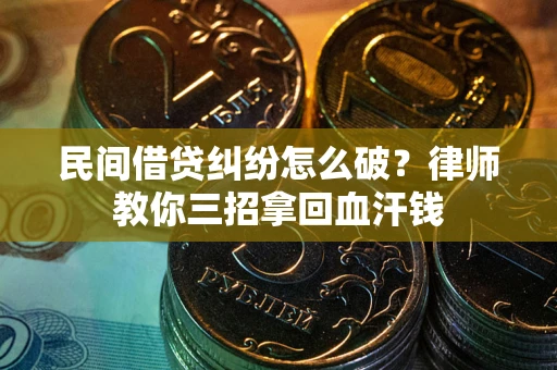 北京民间借贷纠纷怎么破？律师教你三招拿回血汗钱