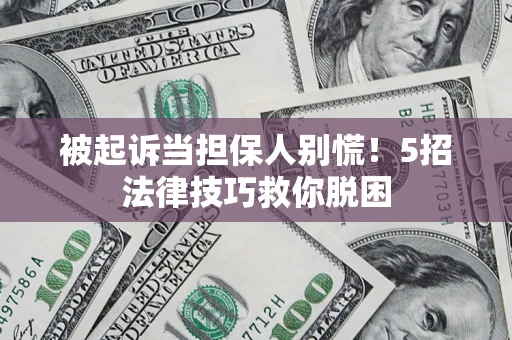 北京被起诉当担保人别慌！5招法律技巧救你脱困