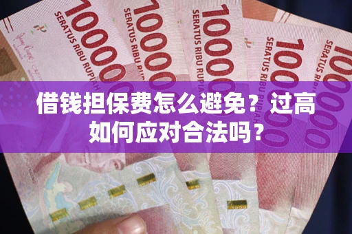 北京借钱担保费怎么避免？过高如何应对合法吗？