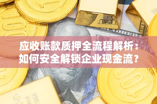 北京应收账款质押全流程解析：如何安全解锁企业现金流？