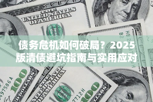 北京债务危机如何破局？2025版清债避坑指南与实用应对策略