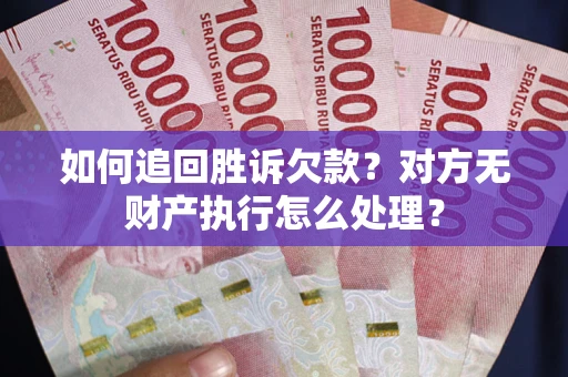 北京如何追回胜诉欠款？对方无财产执行怎么处理？