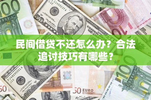 北京民间借贷不还怎么办？合法追讨技巧有哪些？