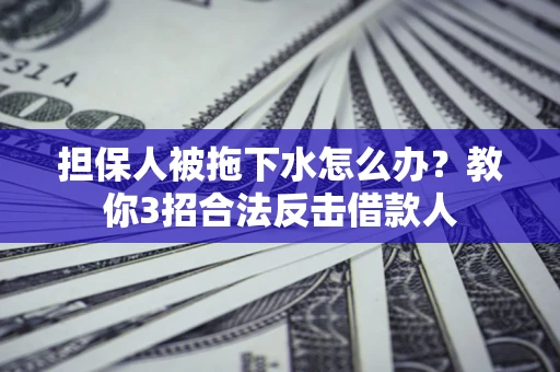 北京担保人被拖下水怎么办？教你3招合法反击借款人
