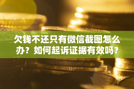 北京欠钱不还只有微信截图怎么办？如何起诉证据有效吗？