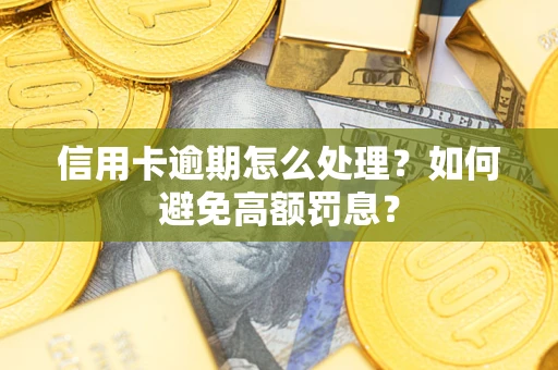 北京信用卡逾期怎么处理？如何避免高额罚息？