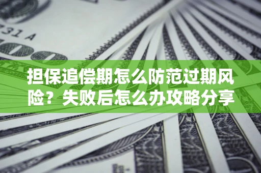 北京担保追偿期怎么防范过期风险？失败后怎么办攻略分享