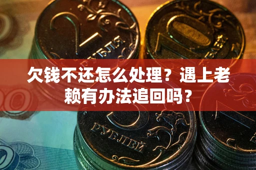 北京欠钱不还怎么处理？遇上老赖有办法追回吗？