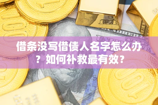 北京借条没写借债人名字怎么办？如何补救最有效？