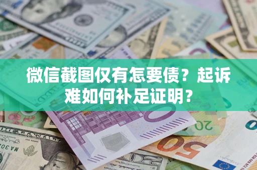 北京微信截图仅有怎要债？起诉难如何补足证明？