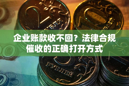 北京企业账款收不回？法律合规催收的正确打开方式