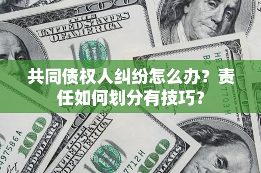 北京共同债权人纠纷怎么办？责任如何划分有技巧？