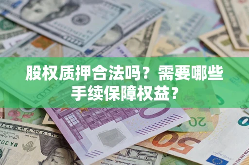 北京股权质押合法吗？需要哪些手续保障权益？