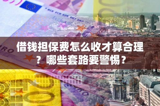 北京借钱担保费怎么收才算合理？哪些套路要警惕？