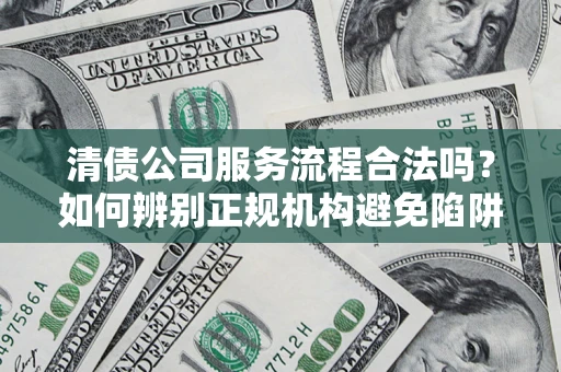 北京清债公司服务流程合法吗？如何辨别正规机构避免陷阱？