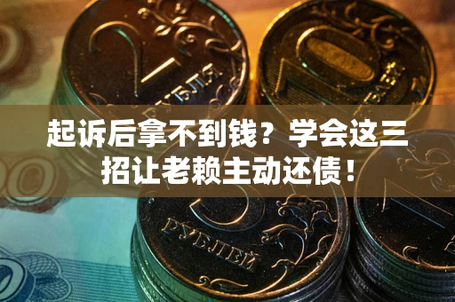 北京起诉后拿不到钱？学会这三招让老赖主动还债！