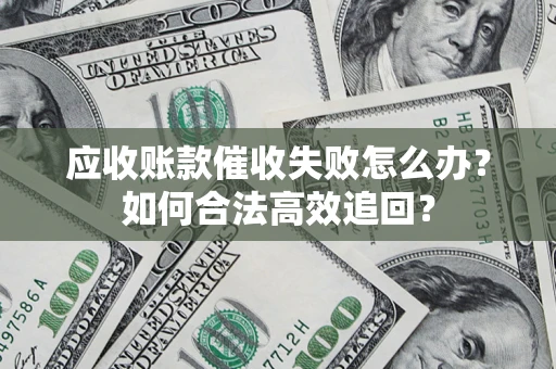 北京应收账款催收失败怎么办？如何合法高效追回？