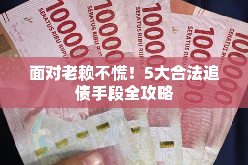 北京面对老赖不慌！5大合法追债手段全攻略