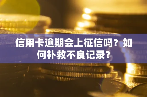 北京信用卡逾期会上征信吗？如何补救不良记录？