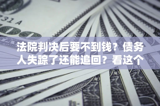 北京法院判决后要不到钱？债务人失踪了还能追回？看这个方法！