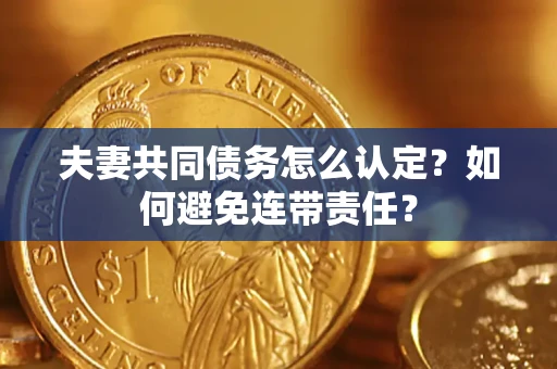 北京夫妻共同债务怎么认定？如何避免连带责任？