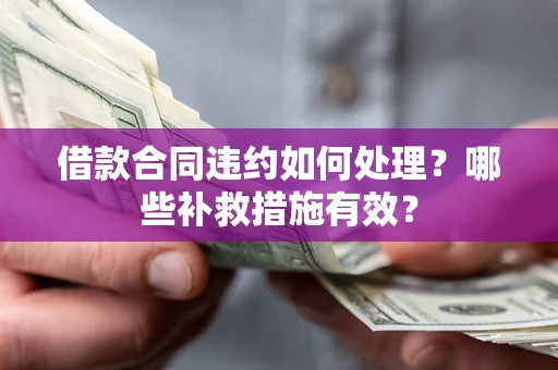北京借款合同违约如何处理？哪些补救措施有效？