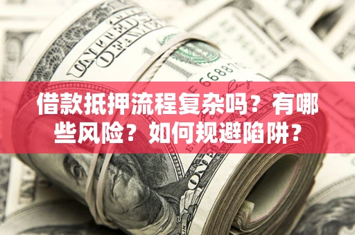 北京借款抵押流程复杂吗？有哪些风险？如何规避陷阱？