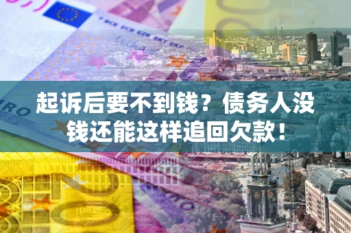 北京起诉后要不到钱？债务人没钱还能这样追回欠款！