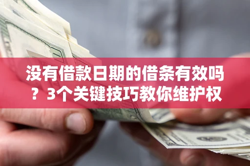 北京没有借款日期的借条有效吗？3个关键技巧教你维护权益