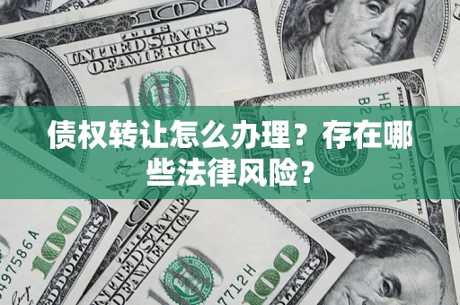 北京债权转让怎么办理？存在哪些法律风险？