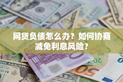 北京网贷负债怎么办？如何协商减免利息风险？