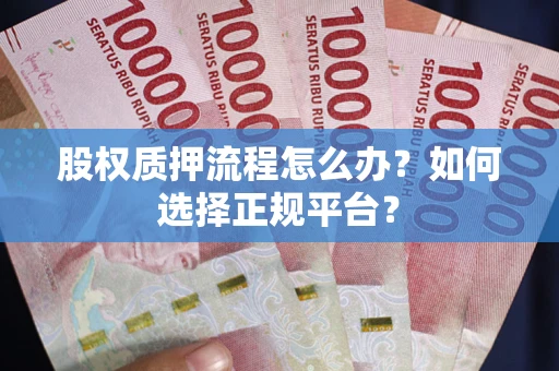 北京股权质押流程怎么办？如何选择正规平台？