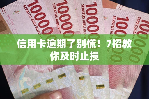 北京信用卡逾期了别慌！7招教你及时止损