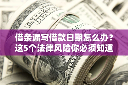 北京借条漏写借款日期怎么办？这5个法律风险你必须知道