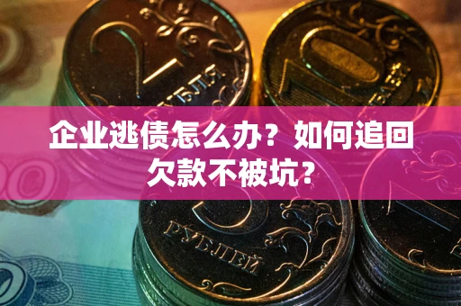 北京企业逃债怎么办？如何追回欠款不被坑？