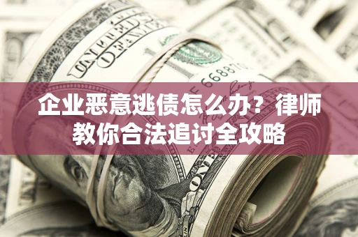 北京企业恶意逃债怎么办？律师教你合法追讨全攻略