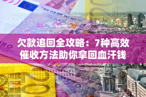 北京欠款追回全攻略：7种高效催收方法助你拿回血汗钱