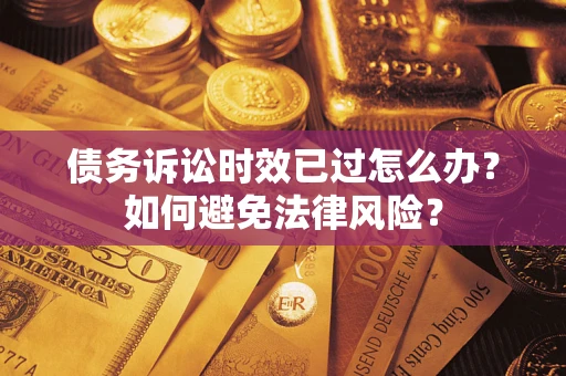 北京债务诉讼时效已过怎么办？如何避免法律风险？