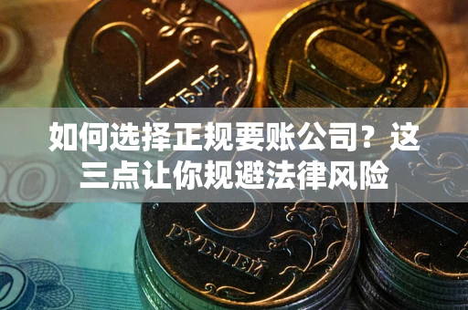 北京如何选择正规要账公司？这三点让你规避法律风险