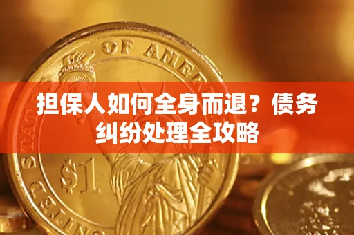 北京担保人如何全身而退？债务纠纷处理全攻略