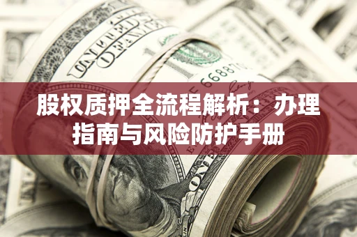 北京股权质押全流程解析：办理指南与风险防护手册