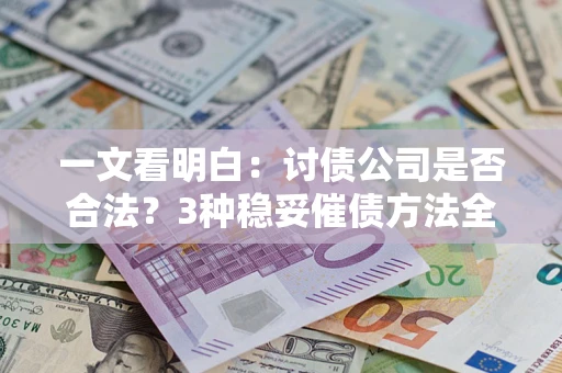 北京一文看明白：讨债公司是否合法？3种稳妥催债方法全解析