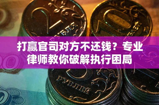 北京打赢官司对方不还钱？专业律师教你破解执行困局