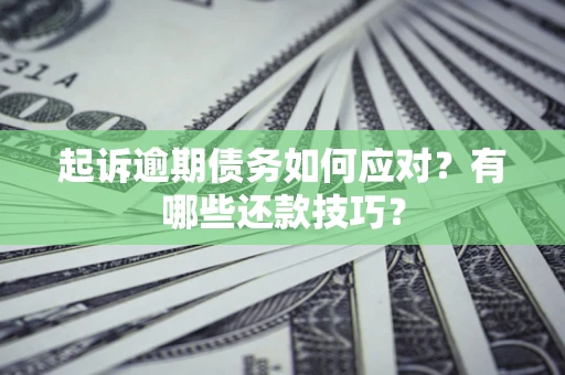 北京起诉逾期债务如何应对？有哪些还款技巧？