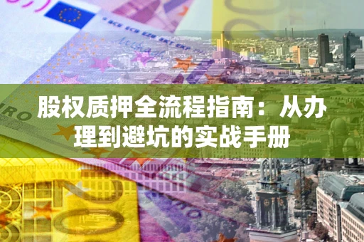 北京股权质押全流程指南：从办理到避坑的实战手册